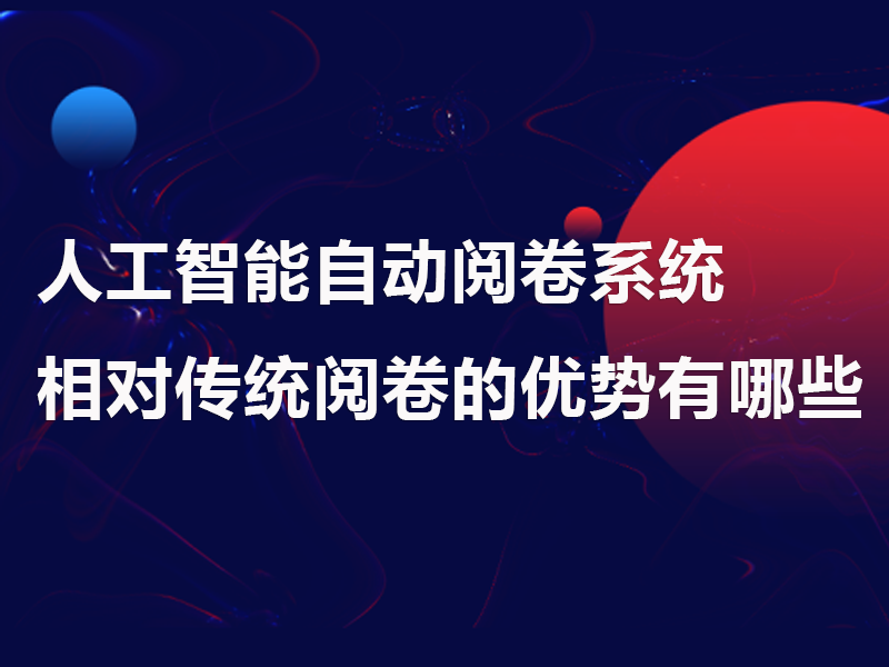 人工智能(néng)自動閱卷系統相對(duì)傳統閱卷的優勢有哪些