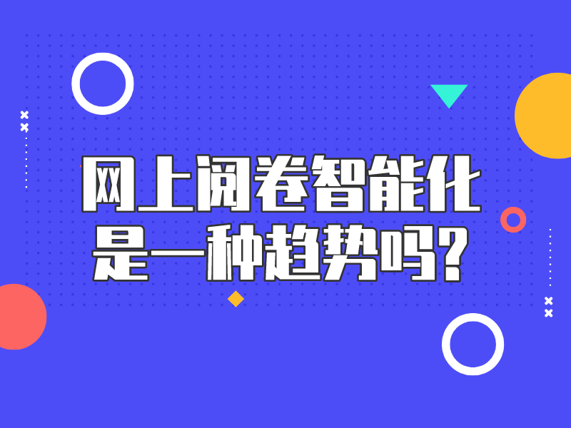 網上閱卷智能(néng)化是一種(zhǒng)趨勢嗎?