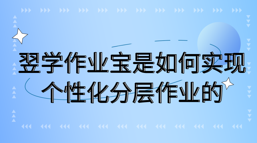 翌學(xué)作業寶是如何實現個性化分層作業的